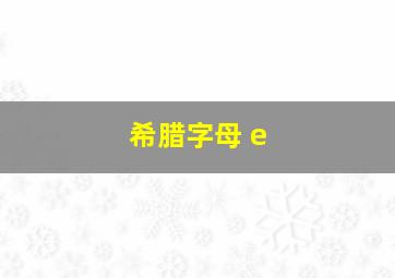 希腊字母 e